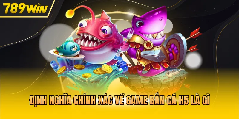 Định nghĩa chính xác về game bắn cá H5 là gì